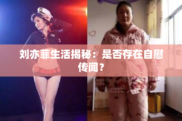 刘亦菲生活揭秘：是否存在自慰传闻？