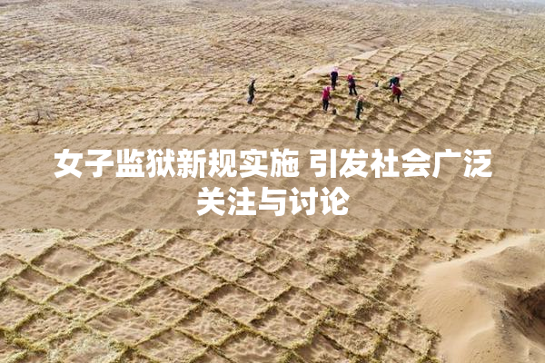 女子监狱新规实施 引发社会广泛关注与讨论