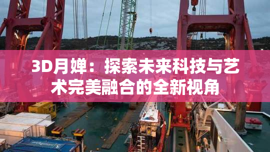 3D月婵：探索未来科技与艺术完美融合的全新视角