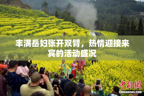 丰满岳妇张开双臂，热情迎接来宾的活动盛况