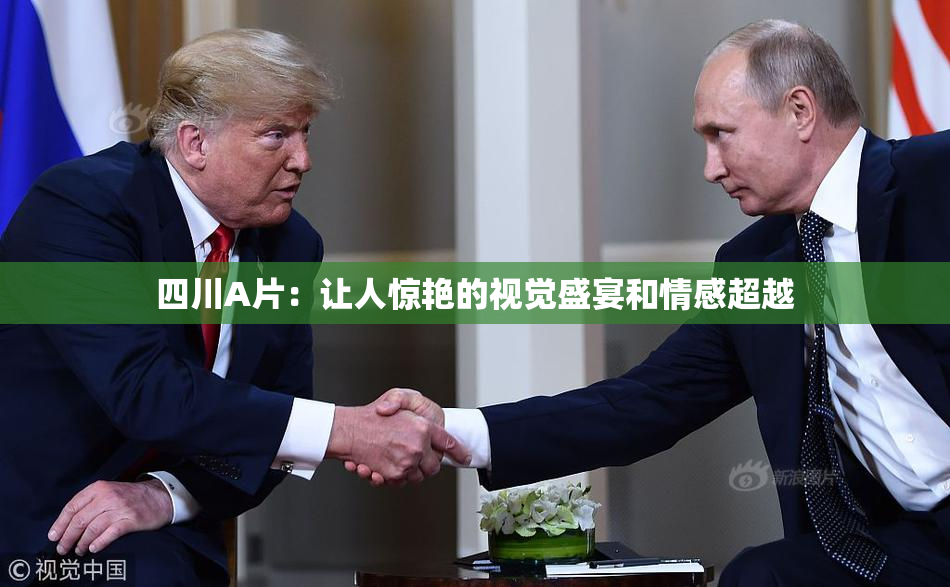 四川A片：让人惊艳的视觉盛宴和情感超越