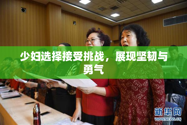 少妇选择接受挑战，展现坚韧与勇气