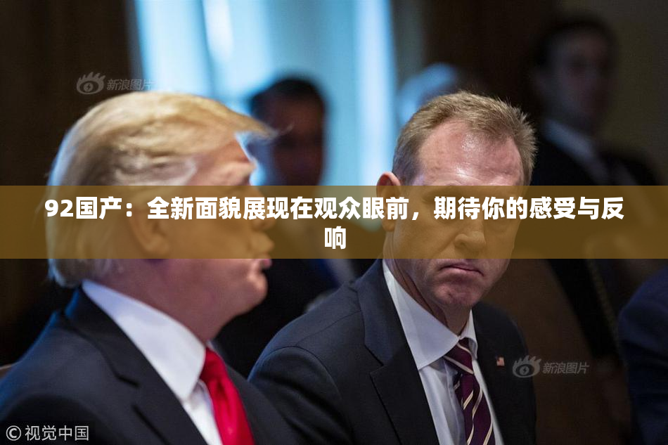 92国产：全新面貌展现在观众眼前，期待你的感受与反响