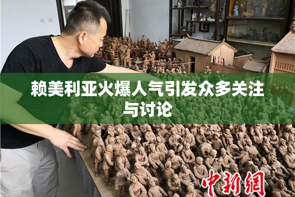 赖美利亚火爆人气引发众多关注与讨论