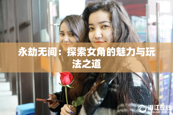 永劫无间：探索女角的魅力与玩法之道