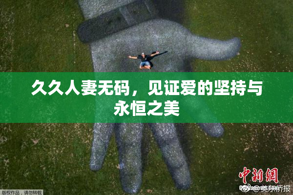 久久人妻无码，见证爱的坚持与永恒之美