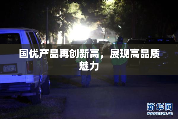 国优产品再创新高，展现高品质魅力