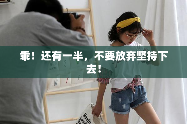 乖！还有一半，不要放弃坚持下去！