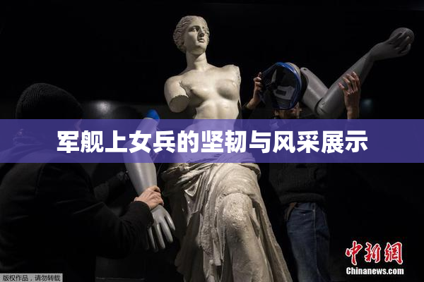 军舰上女兵的坚韧与风采展示