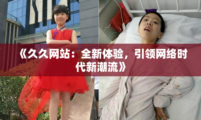 《久久网站：全新体验，引领网络时代新潮流》