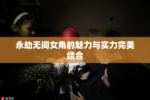 永劫无间女角的魅力与实力完美结合