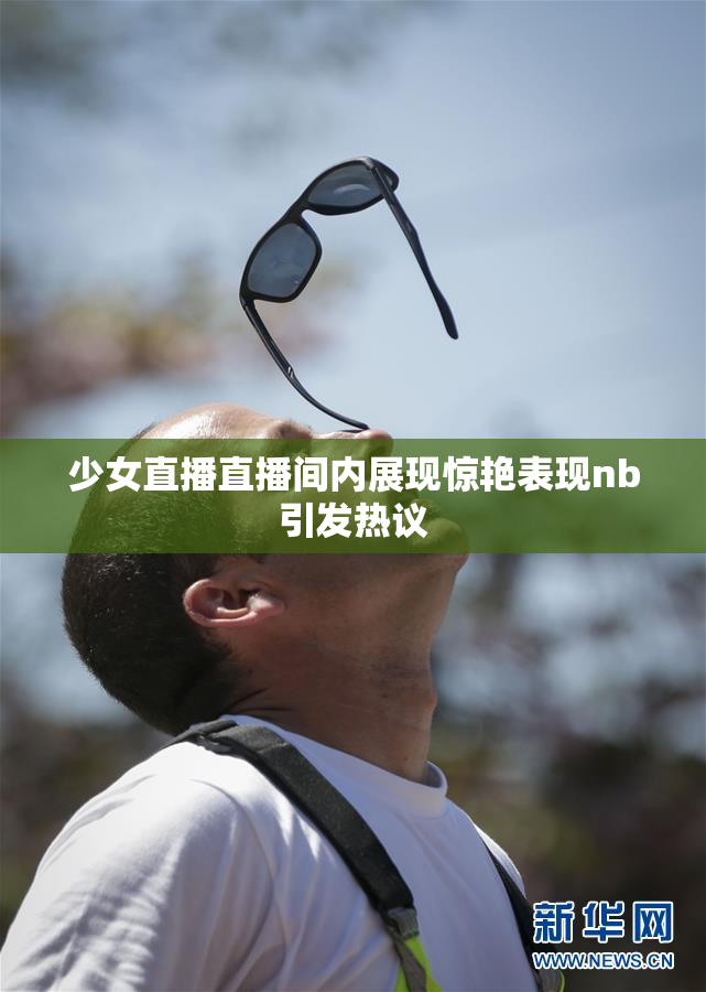 少女直播直播间内展现惊艳表现nb引发热议