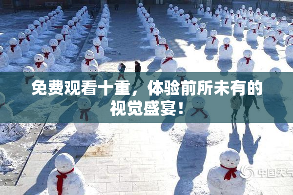 免费观看十重，体验前所未有的视觉盛宴！