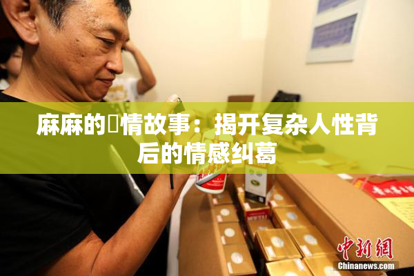 麻麻的婬情故事：揭开复杂人性背后的情感纠葛