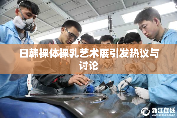 日韩裸体裸乳艺术展引发热议与讨论