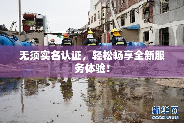 无须实名认证，轻松畅享全新服务体验！