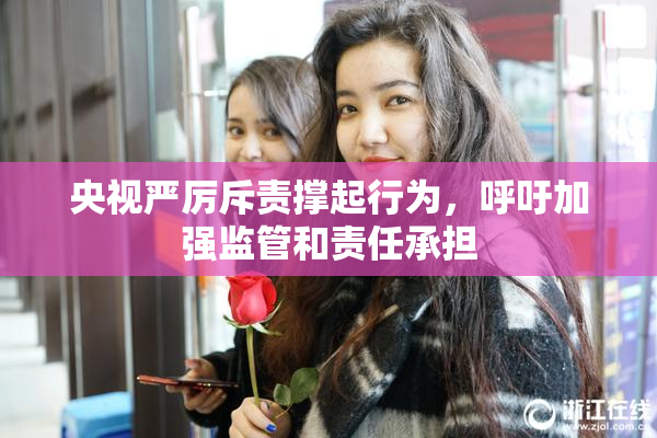 央视严厉斥责撑起行为，呼吁加强监管和责任承担