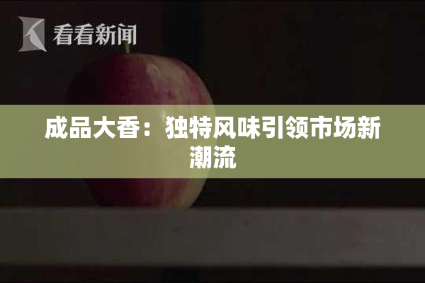 成品大香：独特风味引领市场新潮流