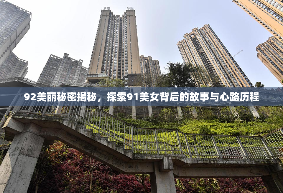 92美丽秘密揭秘，探索91美女背后的故事与心路历程