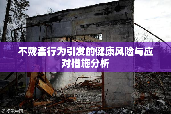 不戴套行为引发的健康风险与应对措施分析