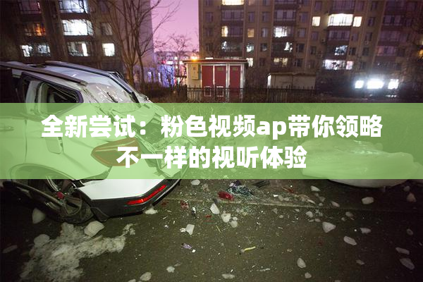 全新尝试：粉色视频ap带你领略不一样的视听体验