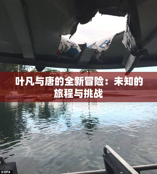 叶凡与唐的全新冒险：未知的旅程与挑战