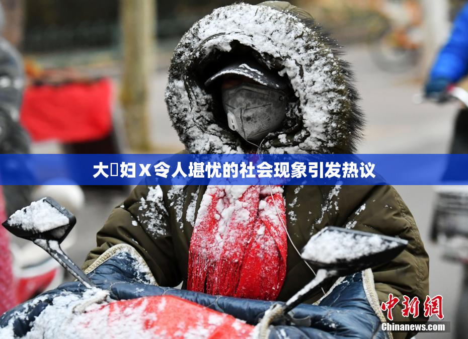 大婬妇Ⅹ令人堪忧的社会现象引发热议