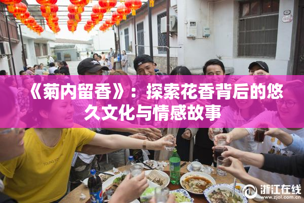 《菊内留香》：探索花香背后的悠久文化与情感故事