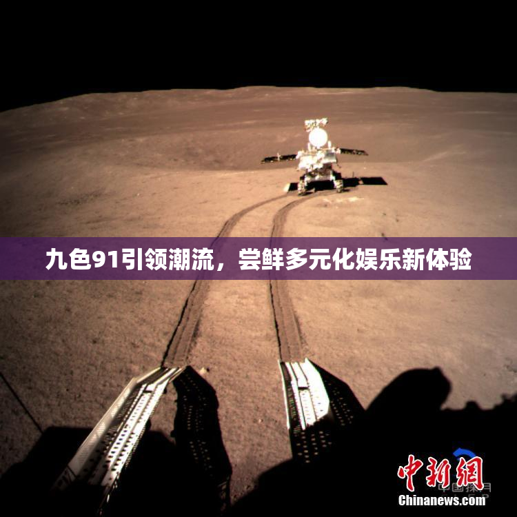 九色91引领潮流，尝鲜多元化娱乐新体验