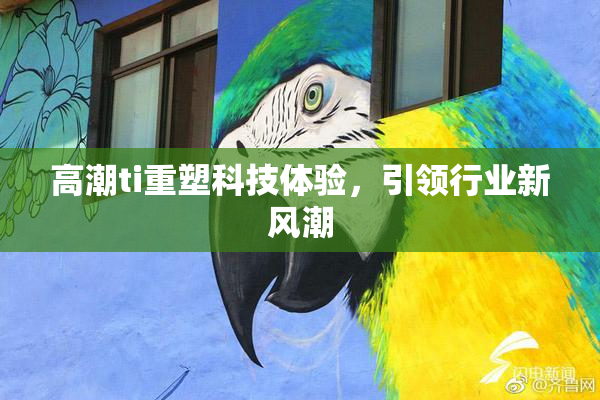 高潮ti重塑科技体验，引领行业新风潮