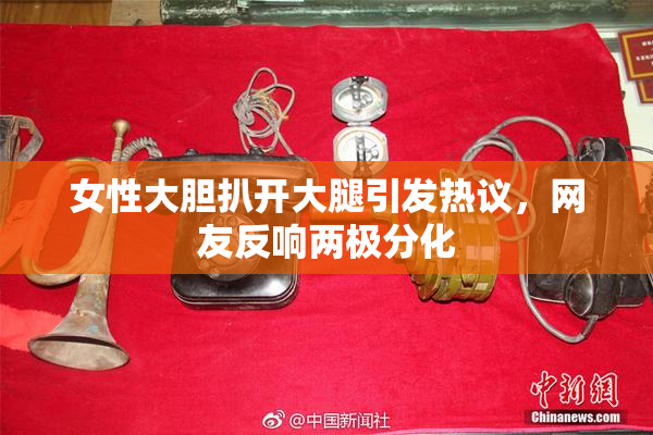 女性大胆扒开大腿引发热议，网友反响两极分化