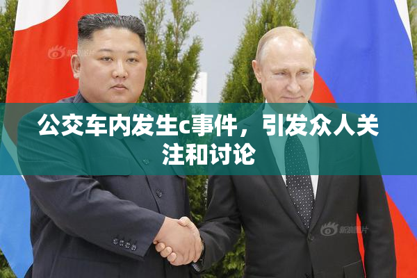 公交车内发生c事件，引发众人关注和讨论