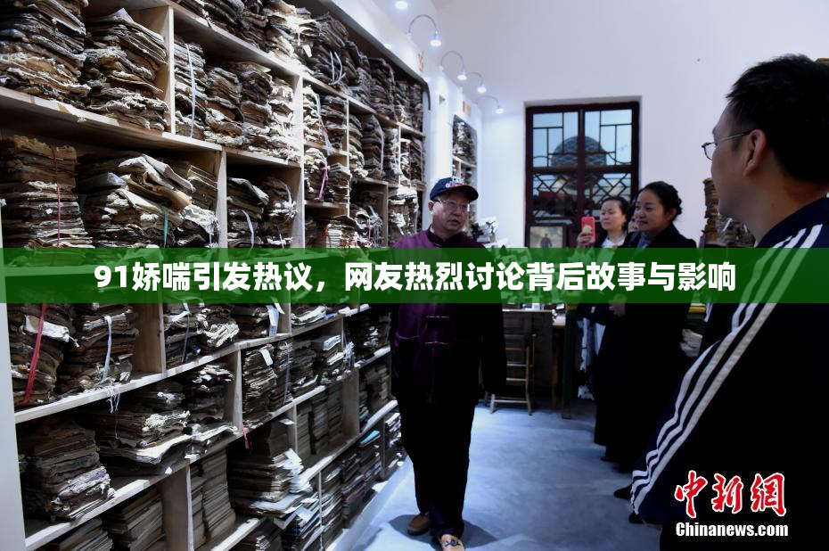 91娇喘引发热议，网友热烈讨论背后故事与影响