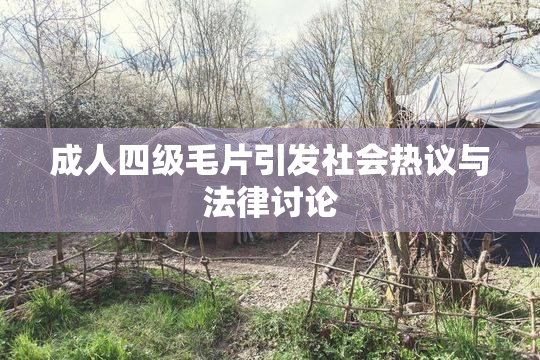 成人四级毛片引发社会热议与法律讨论