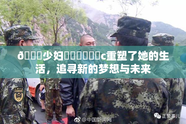 🔞少妇❌‌❌‌❌‌c重塑了她的生活，追寻新的梦想与未来