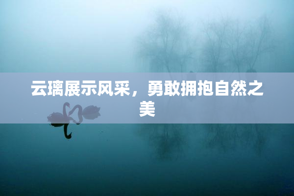 云璃展示风采，勇敢拥抱自然之美