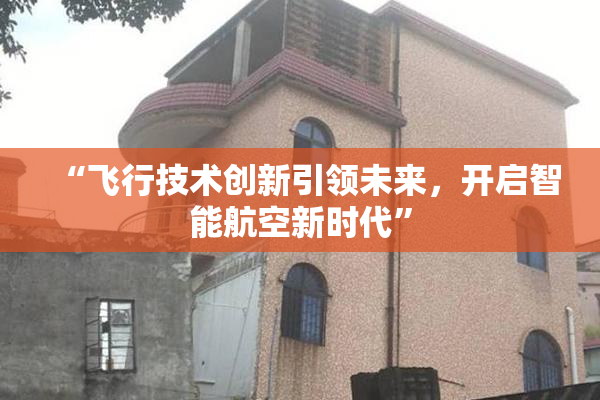 “飞行技术创新引领未来，开启智能航空新时代”