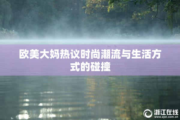 欧美大妈热议时尚潮流与生活方式的碰撞