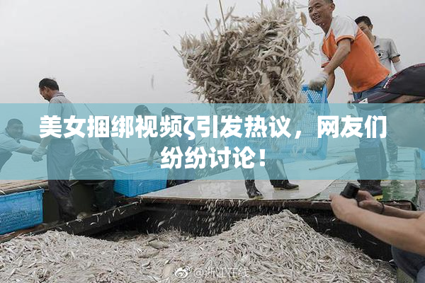 美女捆绑视频ζ引发热议，网友们纷纷讨论！
