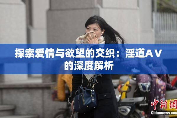 探索爱情与欲望的交织：淫道AⅤ的深度解析