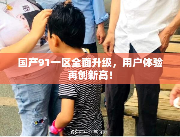 国产91一区全面升级，用户体验再创新高！