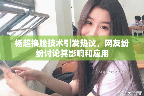 杨超换脸技术引发热议，网友纷纷讨论其影响和应用