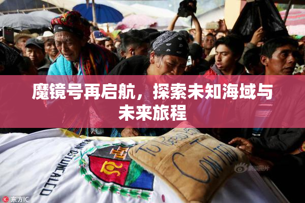 魔镜号再启航，探索未知海域与未来旅程