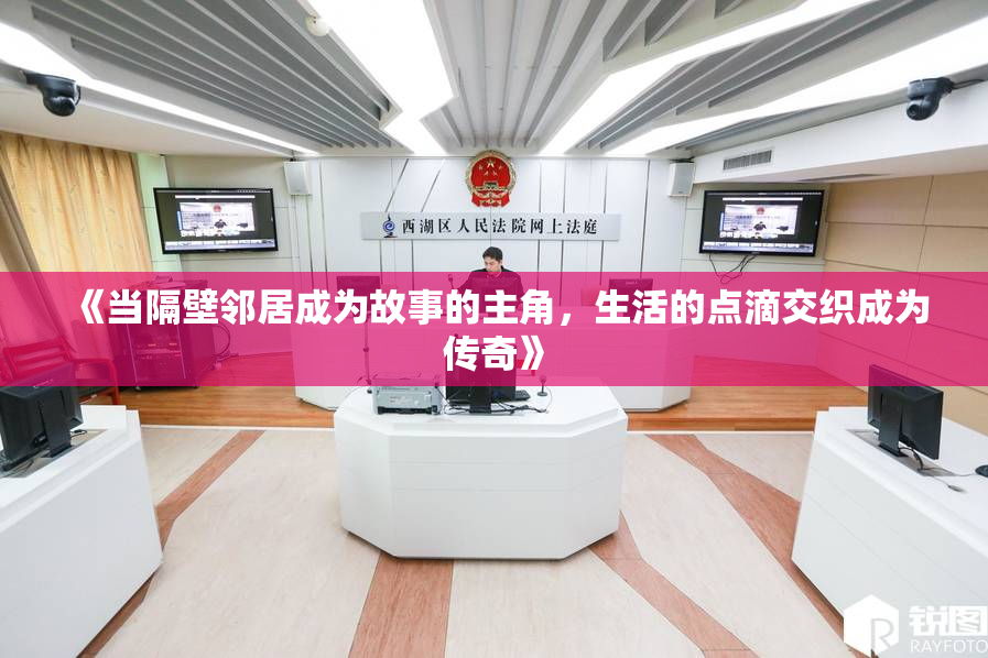 《当隔壁邻居成为故事的主角，生活的点滴交织成为传奇》