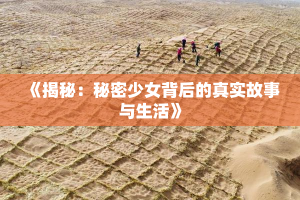 《揭秘：秘密少女背后的真实故事与生活》