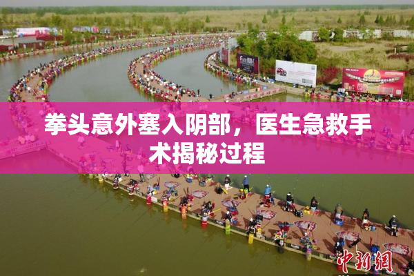 拳头意外塞入阴部，医生急救手术揭秘过程