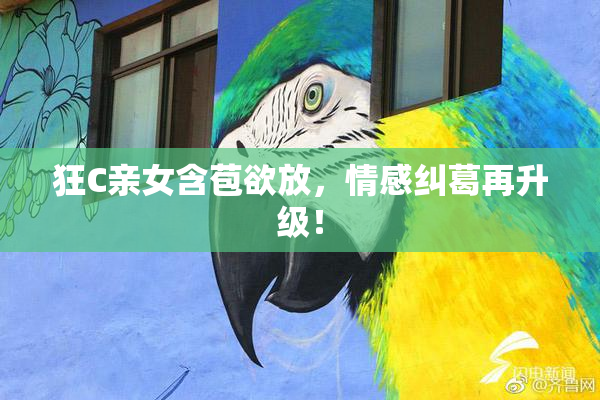 狂C亲女含苞欲放，情感纠葛再升级！