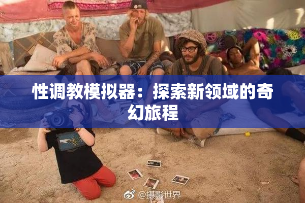 性调教模拟器：探索新领域的奇幻旅程