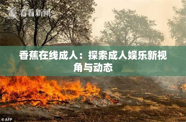 香蕉在线成人：探索成人娱乐新视角与动态