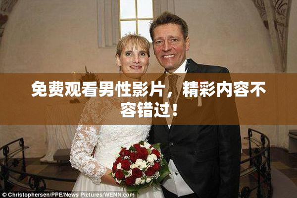 免费观看男性影片，精彩内容不容错过！